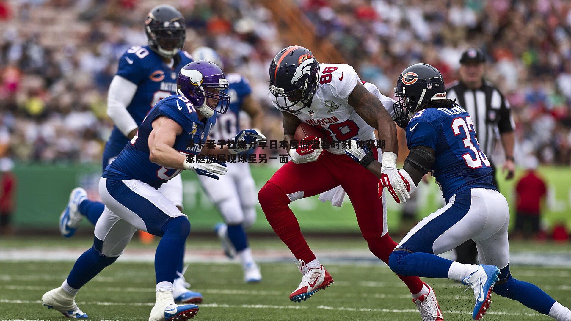 泽卡妻子社媒分享日本度假温馨时刻 休赛期家庭游展现球星另一面