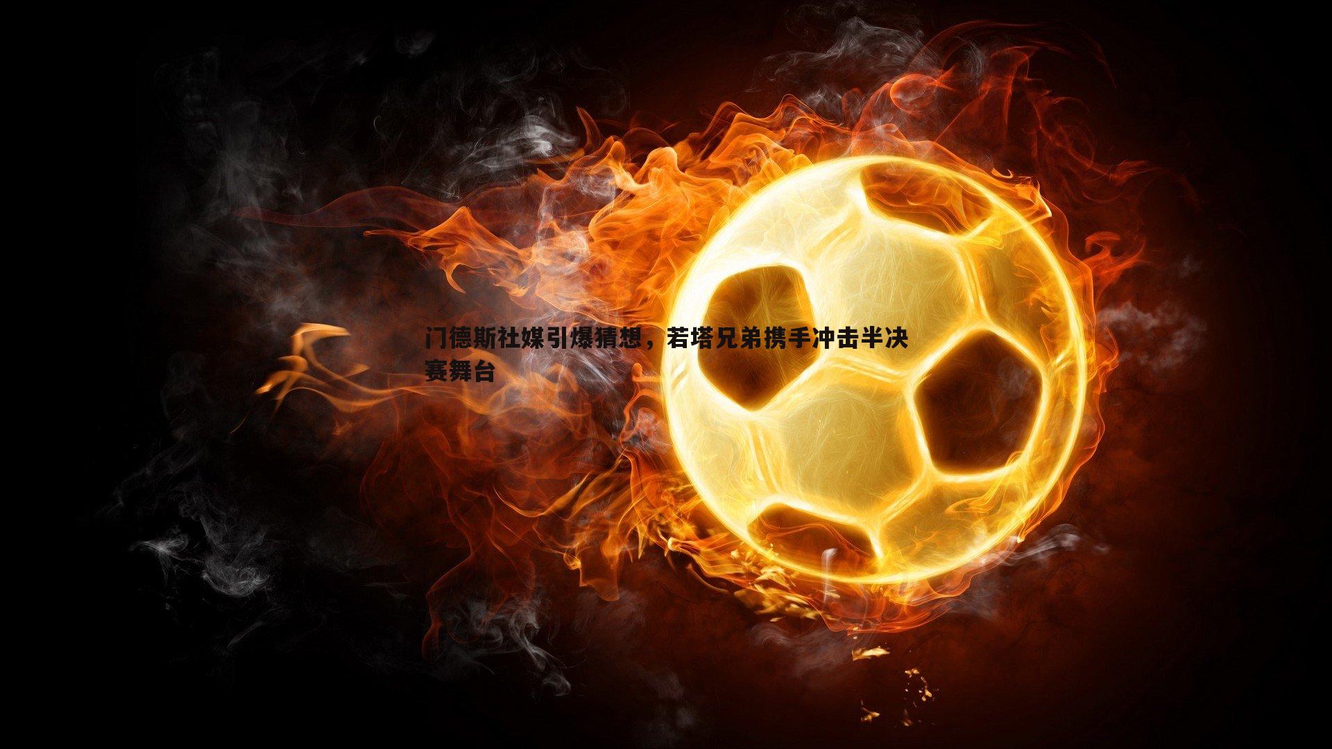 门德斯社媒引爆猜想，若塔兄弟携手冲击半决赛舞台