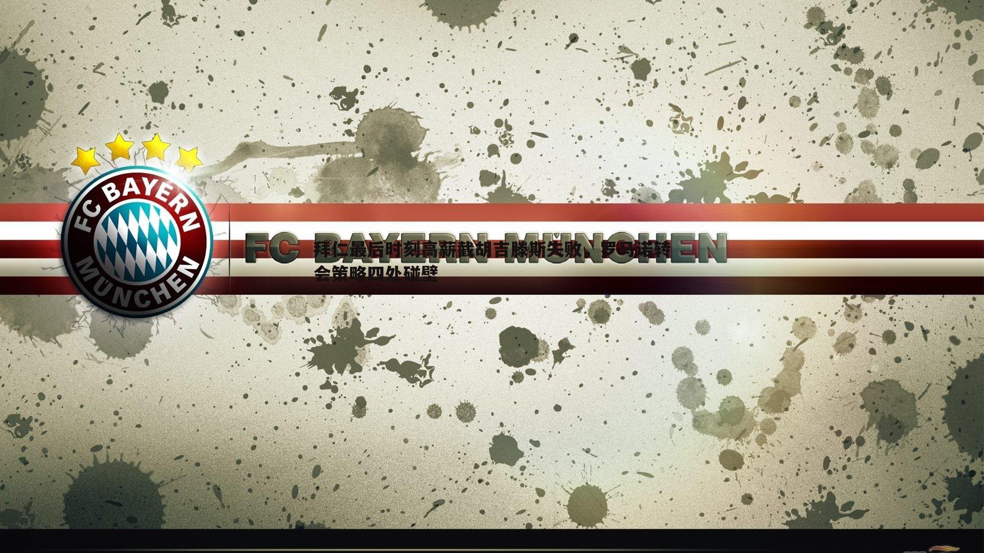 拜仁最后时刻高薪截胡吉滕斯失败，罗马诺转会策略四处碰壁