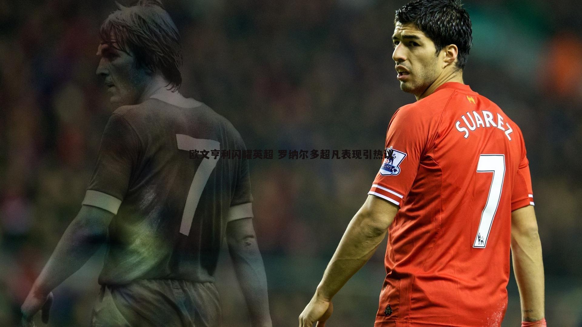 欧文亨利闪耀英超 罗纳尔多超凡表现引热议