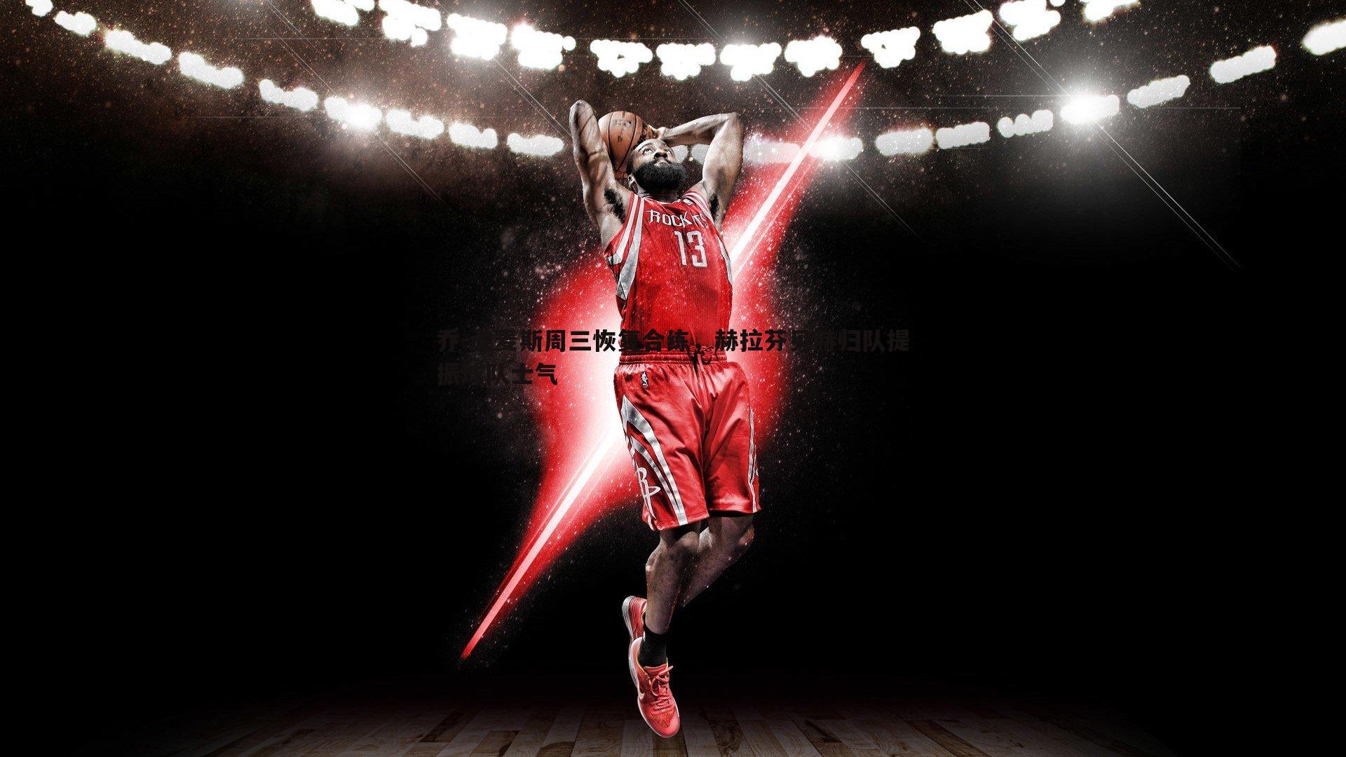 球友直播官网-乔-戈麦斯周三恢复合练，赫拉芬贝赫归队提振球队士气