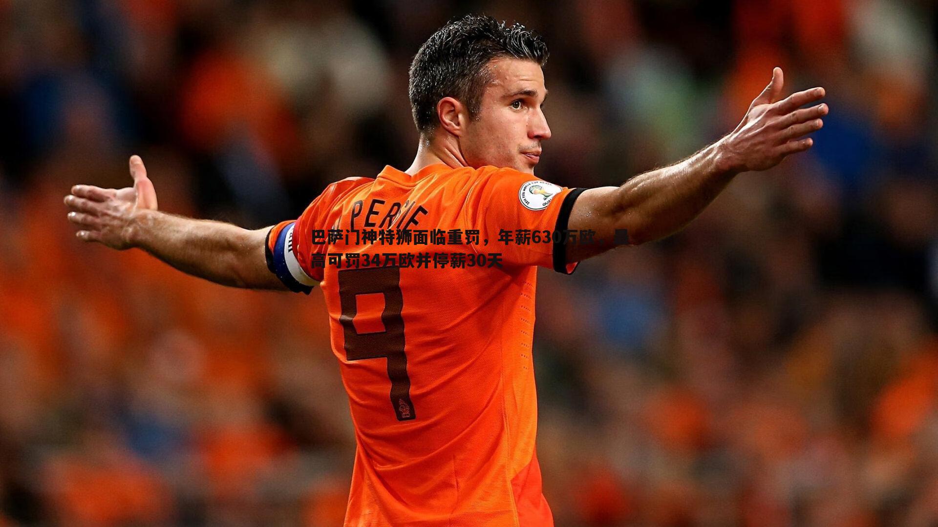 巴萨门神特狮面临重罚，年薪630万欧，最高可罚34万欧并停薪30天